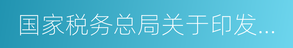 国家税务总局关于印发的公告的同义词