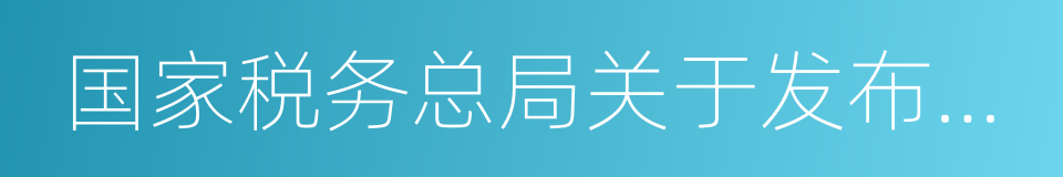 国家税务总局关于发布的公告的同义词