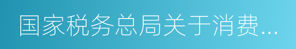 国家税务总局关于消费税有关政策问题的公告的同义词