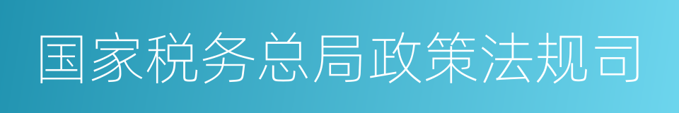 国家税务总局政策法规司的同义词