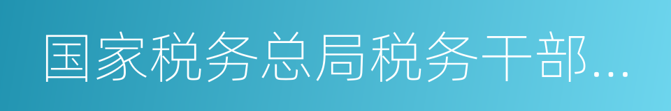 国家税务总局税务干部进修学院的同义词