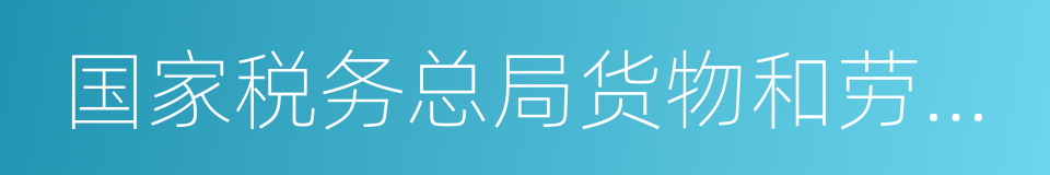 国家税务总局货物和劳务税司的同义词