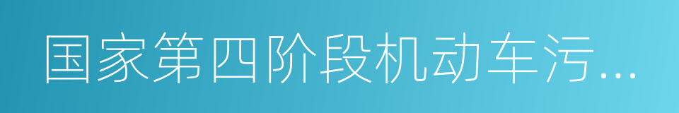 国家第四阶段机动车污染物排放标准的同义词