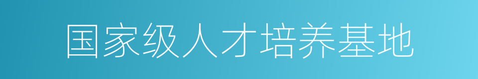 国家级人才培养基地的同义词