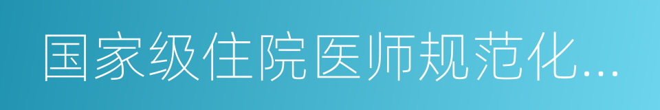 国家级住院医师规范化培训基地的同义词