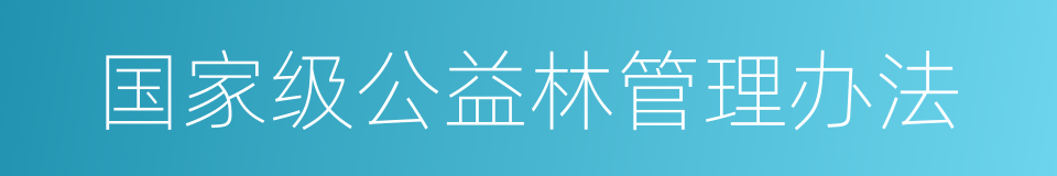 国家级公益林管理办法的同义词