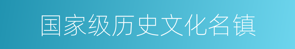 国家级历史文化名镇的同义词