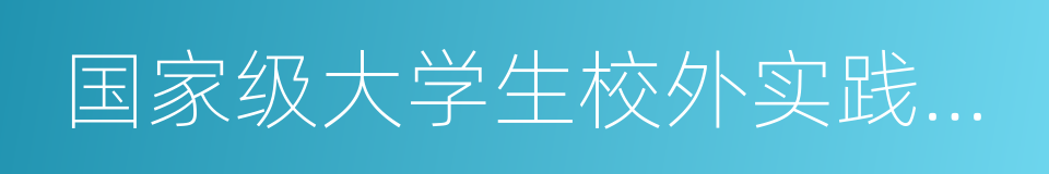 国家级大学生校外实践基地的同义词