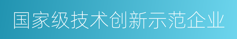 国家级技术创新示范企业的同义词