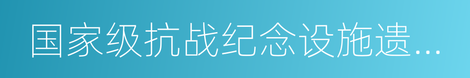 国家级抗战纪念设施遗址名录的同义词