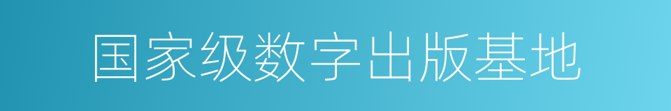 国家级数字出版基地的同义词