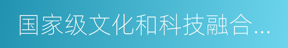 国家级文化和科技融合示范基地的同义词