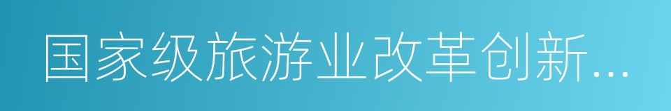 国家级旅游业改革创新先行区建设管理办法的同义词