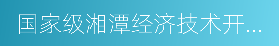 国家级湘潭经济技术开发区的同义词