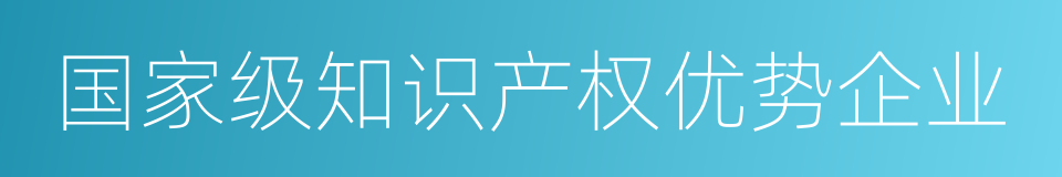 国家级知识产权优势企业的同义词