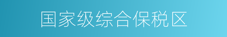 国家级综合保税区的同义词