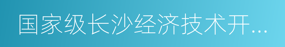 国家级长沙经济技术开发区的同义词