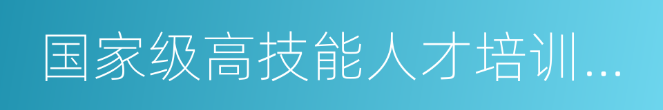 国家级高技能人才培训基地的同义词