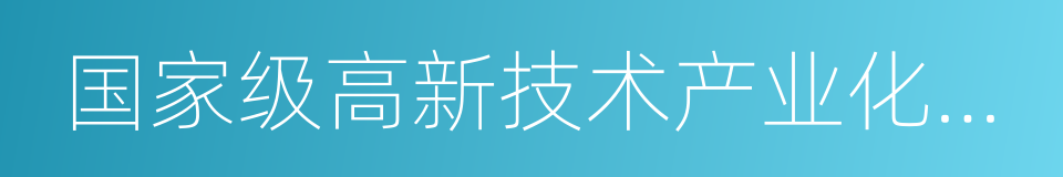 国家级高新技术产业化基地的同义词