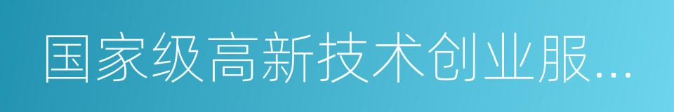 国家级高新技术创业服务中心的同义词