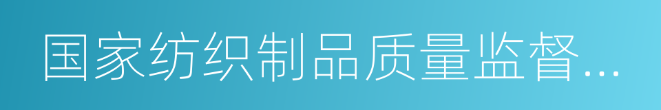 国家纺织制品质量监督检验中心的同义词