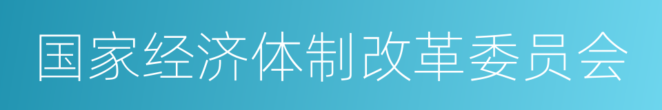 国家经济体制改革委员会的同义词