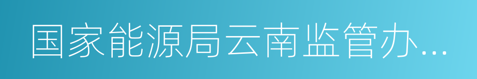 国家能源局云南监管办公室的同义词