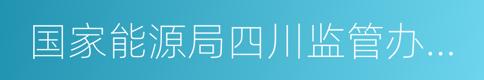 国家能源局四川监管办公室的同义词