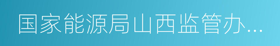 国家能源局山西监管办公室的同义词