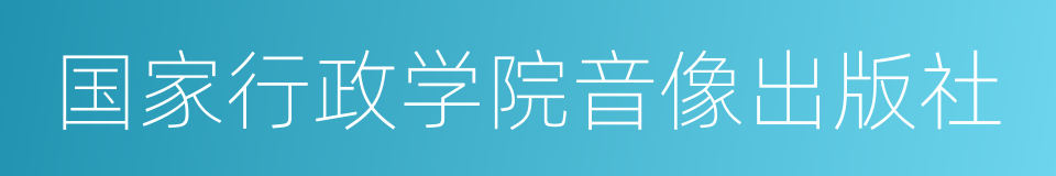 国家行政学院音像出版社的同义词