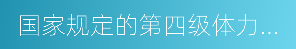 国家规定的第四级体力劳动强度的同义词