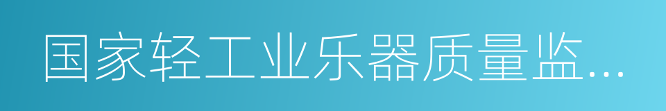 国家轻工业乐器质量监督检测中心的同义词