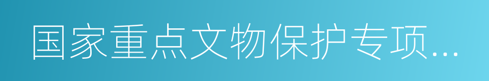 国家重点文物保护专项补助资金管理办法的同义词