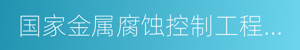 国家金属腐蚀控制工程技术研究中心的同义词