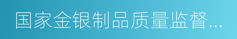 国家金银制品质量监督检验中心的同义词