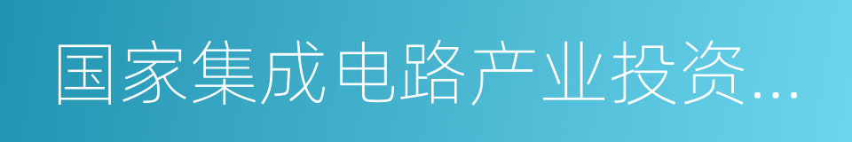 国家集成电路产业投资基金的意思