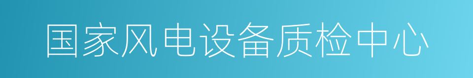 国家风电设备质检中心的同义词