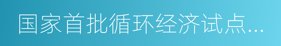 国家首批循环经济试点单位的同义词