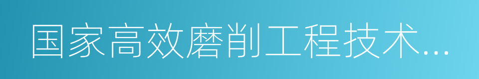 国家高效磨削工程技术研究中心的同义词