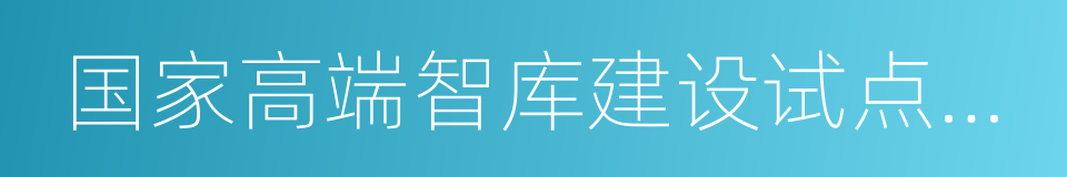 国家高端智库建设试点单位的同义词