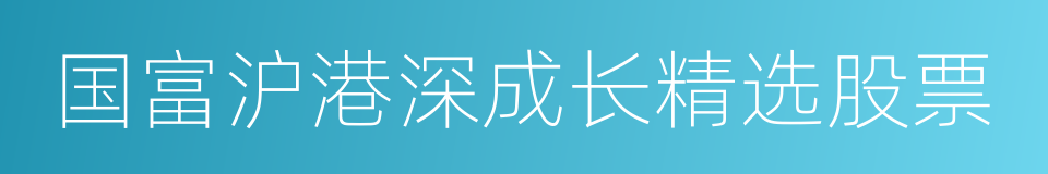 国富沪港深成长精选股票的同义词