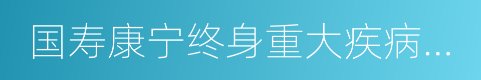 国寿康宁终身重大疾病保险的同义词