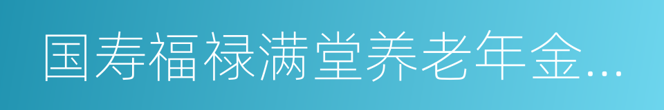 国寿福禄满堂养老年金保险的同义词