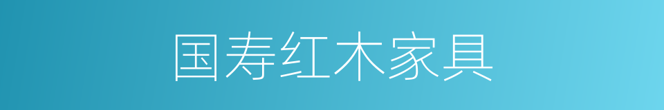 国寿红木家具的同义词