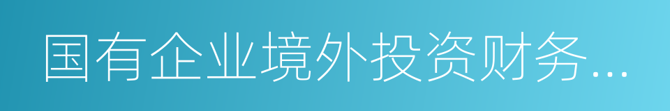 国有企业境外投资财务管理办法的同义词