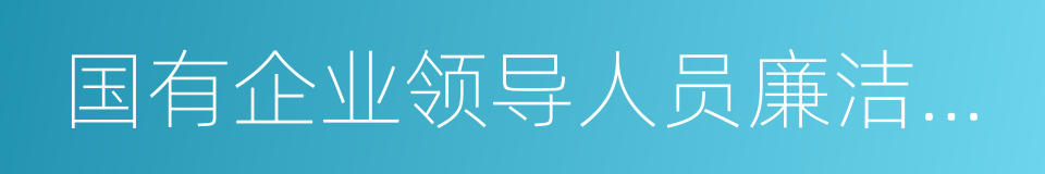 国有企业领导人员廉洁从业若干规定的同义词