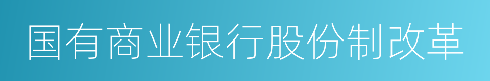 国有商业银行股份制改革的同义词