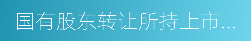 国有股东转让所持上市公司股份管理暂行办法的同义词