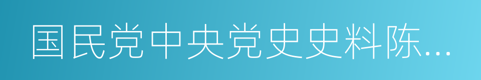 国民党中央党史史料陈列馆的同义词