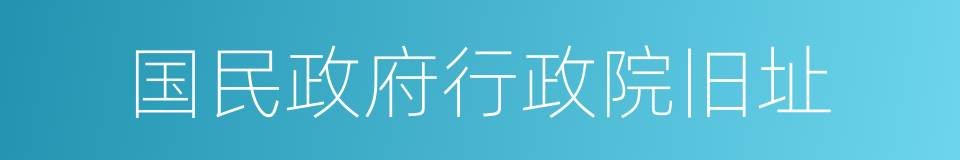 国民政府行政院旧址的同义词